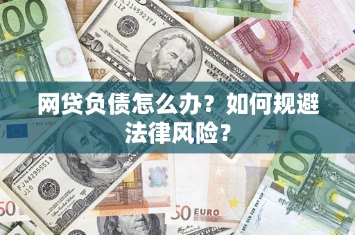 武汉网贷负债怎么办？如何规避法律风险？