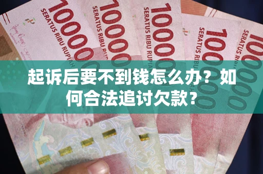武汉起诉后要不到钱怎么办？如何合法追讨欠款？