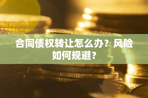 武汉合同债权转让怎么办？风险如何规避？
