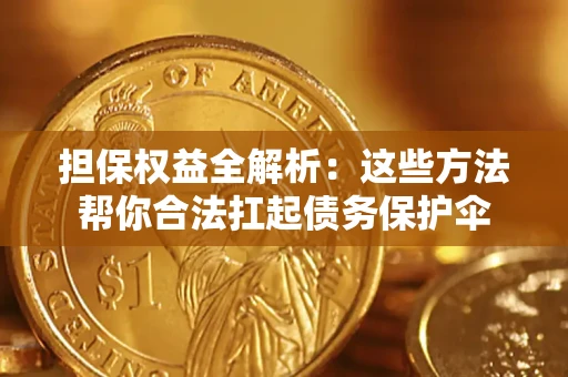 武汉担保权益全解析：这些方法帮你合法扛起债务保护伞