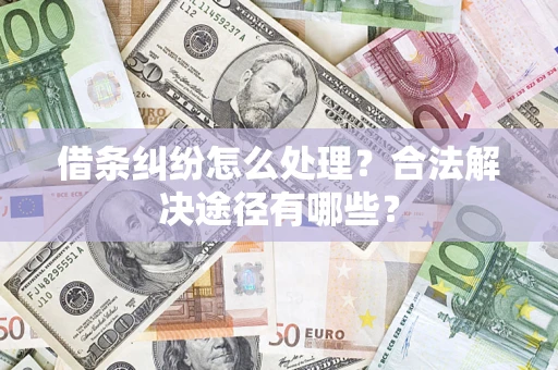 武汉借条纠纷怎么处理？合法解决途径有哪些？