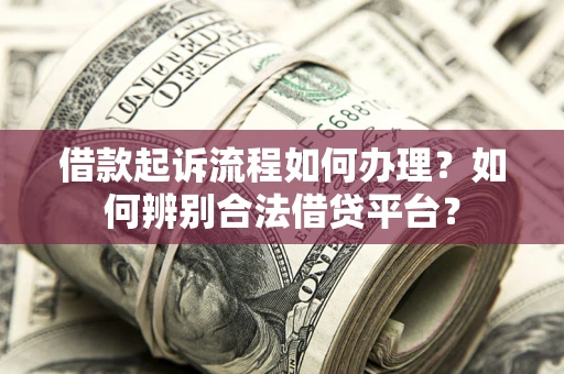 武汉借款起诉流程如何办理？如何辨别合法借贷平台？