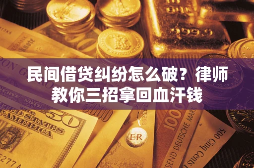 武汉民间借贷纠纷怎么破？律师教你三招拿回血汗钱