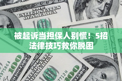 武汉被起诉当担保人别慌！5招法律技巧救你脱困