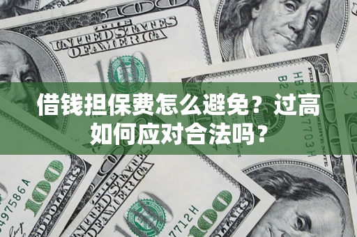 武汉借钱担保费怎么避免？过高如何应对合法吗？