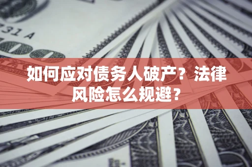 武汉如何应对债务人破产？法律风险怎么规避？