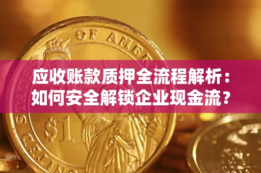 武汉应收账款质押全流程解析：如何安全解锁企业现金流？