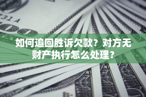 武汉如何追回胜诉欠款？对方无财产执行怎么处理？