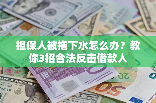武汉担保人被拖下水怎么办？教你3招合法反击借款人