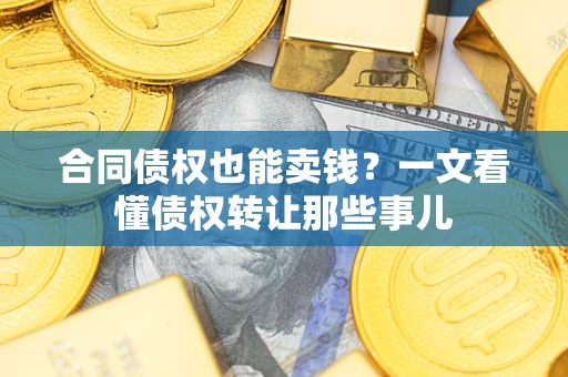 武汉合同债权也能卖钱？一文看懂债权转让那些事儿