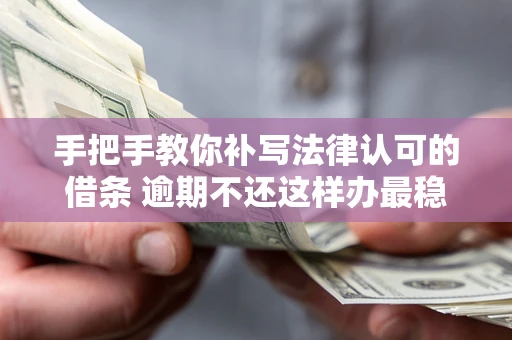 武汉手把手教你补写法律认可的借条 逾期不还这样办最稳妥