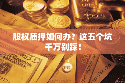 武汉股权质押如何办？这五个坑千万别踩！