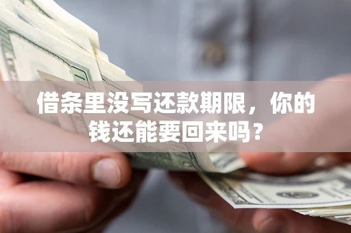 武汉借条里没写还款期限，你的钱还能要回来吗？