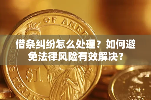 武汉借条纠纷怎么处理？如何避免法律风险有效解决？