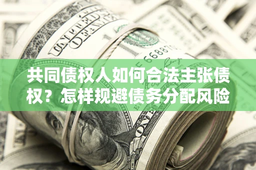 武汉共同债权人如何合法主张债权？怎样规避债务分配风险？