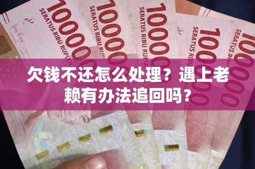 武汉欠钱不还怎么处理？遇上老赖有办法追回吗？