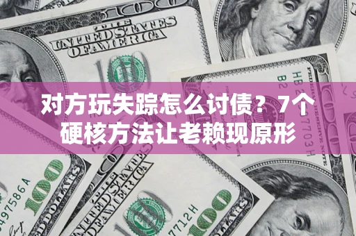 武汉对方玩失踪怎么讨债？7个硬核方法让老赖现原形