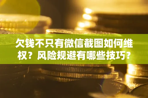 武汉欠钱不只有微信截图如何维权？风险规避有哪些技巧？