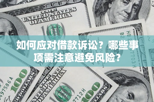 武汉如何应对借款诉讼？哪些事项需注意避免风险？