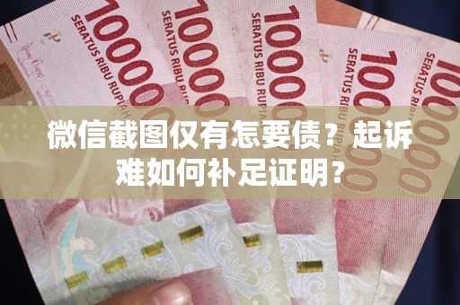 武汉微信截图仅有怎要债？起诉难如何补足证明？