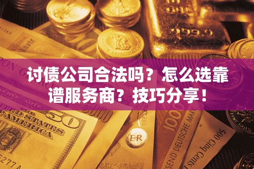 武汉讨债公司合法吗？怎么选靠谱服务商？技巧分享！