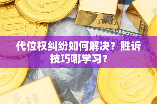 武汉代位权纠纷如何解决？胜诉技巧哪学习？