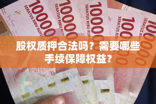 武汉股权质押合法吗？需要哪些手续保障权益？