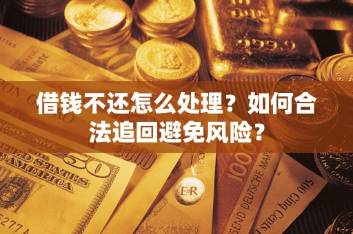 武汉借钱不还怎么处理？如何合法追回避免风险？