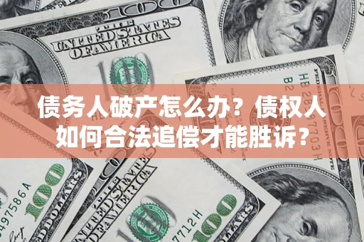 武汉债务人破产怎么办？债权人如何合法追偿才能胜诉？