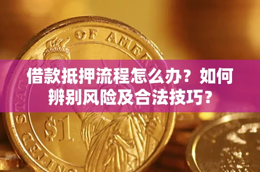 武汉借款抵押流程怎么办？如何辨别风险及合法技巧？