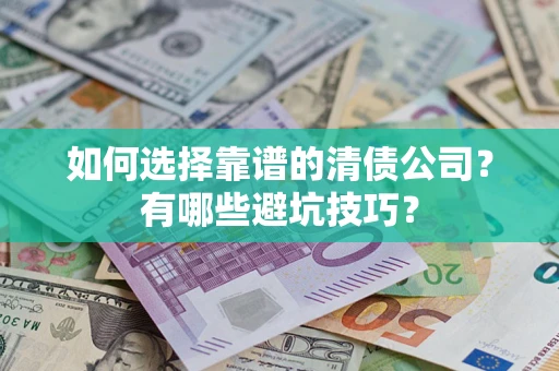 武汉如何选择靠谱的清债公司？有哪些避坑技巧？