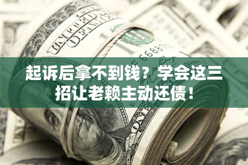武汉起诉后拿不到钱？学会这三招让老赖主动还债！