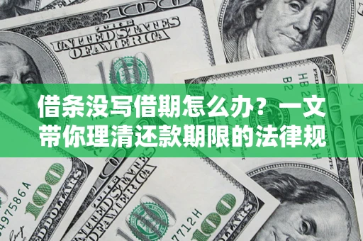 武汉借条没写借期怎么办？一文带你理清还款期限的法律规则