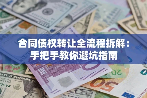 武汉合同债权转让全流程拆解：手把手教你避坑指南