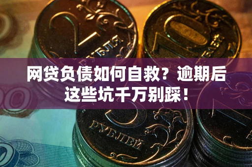 武汉网贷负债如何自救？逾期后这些坑千万别踩！