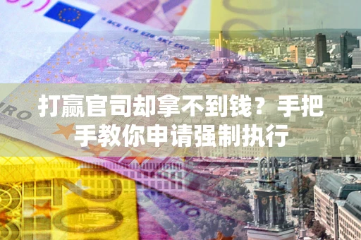 武汉打赢官司却拿不到钱？手把手教你申请强制执行