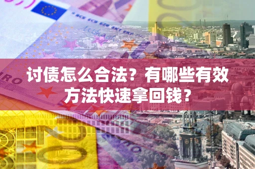 武汉讨债怎么合法？有哪些有效方法快速拿回钱？