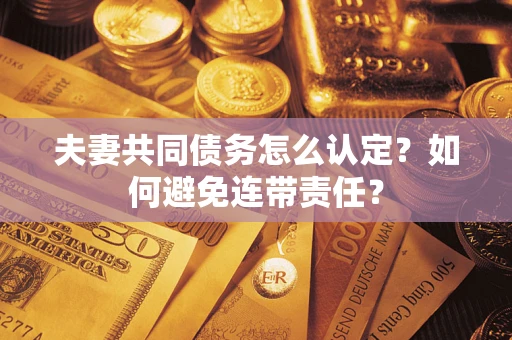 武汉夫妻共同债务怎么认定？如何避免连带责任？