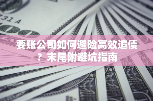 武汉要账公司如何避险高效追债？末尾附避坑指南