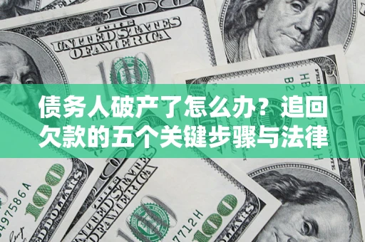 武汉债务人破产了怎么办？追回欠款的五个关键步骤与法律策略