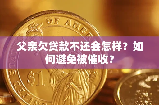 武汉父亲欠贷款不还会怎样？如何避免被催收？