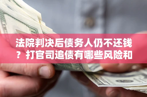 武汉法院判决后债务人仍不还钱？打官司追债有哪些风险和技巧？
