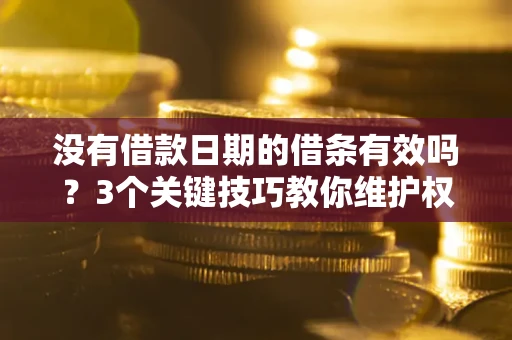 武汉没有借款日期的借条有效吗？3个关键技巧教你维护权益