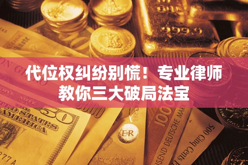 武汉代位权纠纷别慌！专业律师教你三大破局法宝