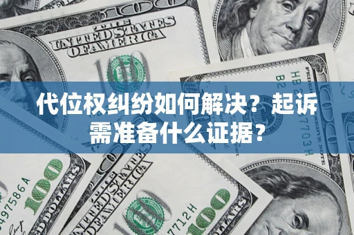 武汉代位权纠纷如何解决？起诉需准备什么证据？
