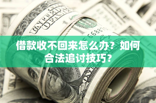武汉借款收不回来怎么办？如何合法追讨技巧？