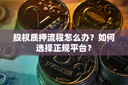 武汉股权质押流程怎么办？如何选择正规平台？