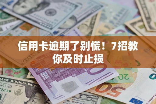 武汉信用卡逾期了别慌！7招教你及时止损