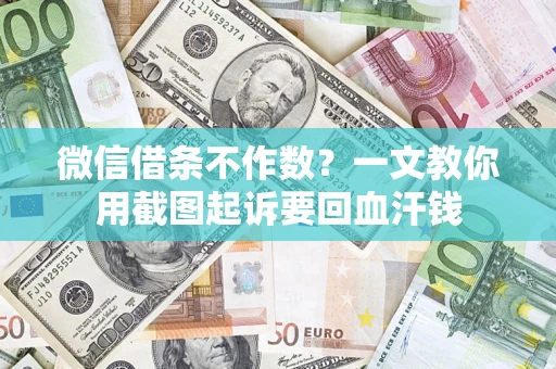 武汉微信借条不作数？一文教你用截图起诉要回血汗钱