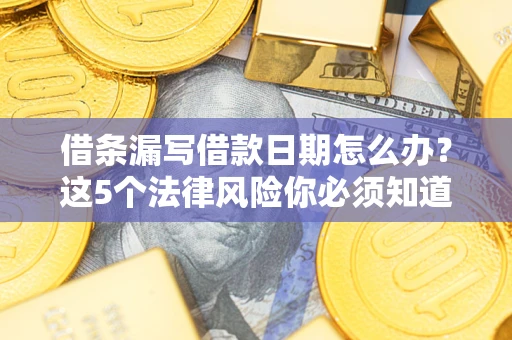 武汉借条漏写借款日期怎么办？这5个法律风险你必须知道